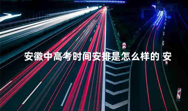 安徽中高考时间安排是怎么样的 安徽省实行新高考时间